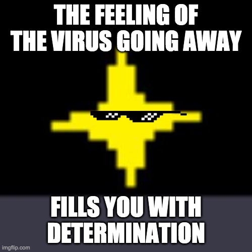 X Fills You With Determination | THE FEELING OF THE VIRUS GOING AWAY; FILLS YOU WITH DETERMINATION | image tagged in x fills you with determination | made w/ Imgflip meme maker