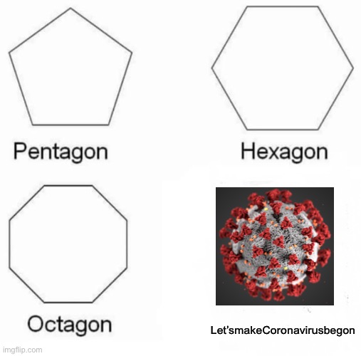 Pentagon Hexagon Octagon Meme | Let’smakeCoronavirusbegon | image tagged in memes,pentagon hexagon octagon | made w/ Imgflip meme maker