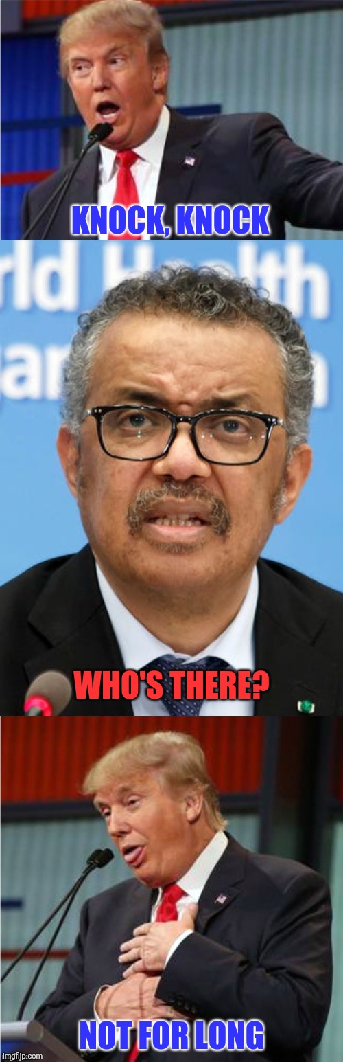 WHO'S Where? | KNOCK, KNOCK; WHO'S THERE? NOT FOR LONG | image tagged in donald trump,tedros adhanom,knock knock joke | made w/ Imgflip meme maker