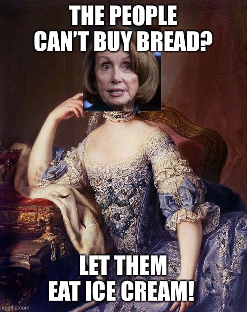 Marie Antoinette | THE PEOPLE CAN’T BUY BREAD? LET THEM EAT ICE CREAM! | image tagged in marie antoinette | made w/ Imgflip meme maker