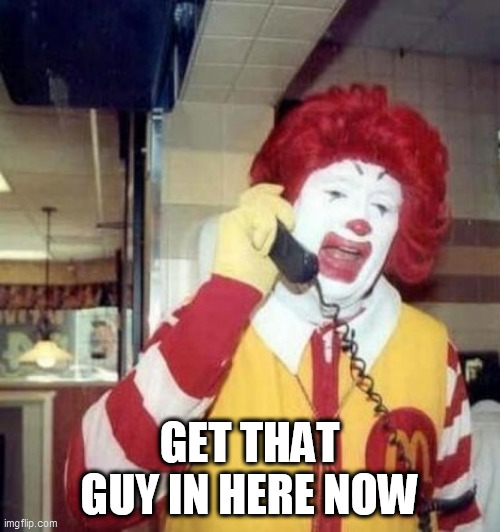 Ronald McDonald on the phone | GET THAT GUY IN HERE NOW | image tagged in ronald mcdonald on the phone | made w/ Imgflip meme maker