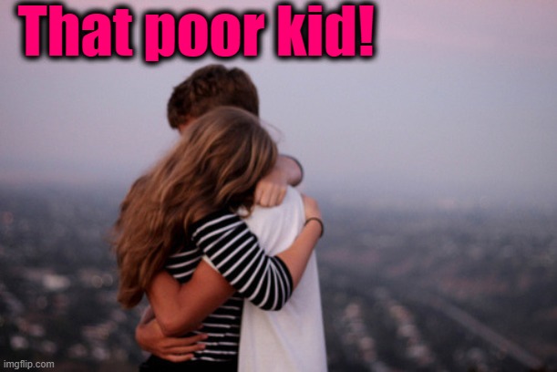 hug | That poor kid! | image tagged in hug | made w/ Imgflip meme maker