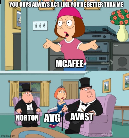 AntiVirus Humor | YOU GUYS ALWAYS ACT LIKE YOU’RE BETTER THAN ME; MCAFEE; NORTON; AVAST; AVG | image tagged in meg family guy better than me,norton,computer,computer guy,memes | made w/ Imgflip meme maker