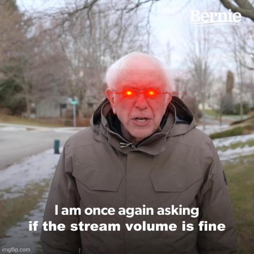 Bernie I Am Once Again Asking For Your Support | if the stream volume is fine | image tagged in memes,bernie i am once again asking for your support | made w/ Imgflip meme maker