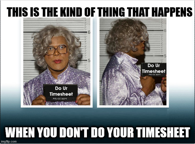 Madea Talks Timesheets | THIS IS THE KIND OF THING THAT HAPPENS; WHEN YOU DON'T DO YOUR TIMESHEET | image tagged in i didn't have time but now i do,timesheet reminder,timesheet meme,madea,do your dam timesheet,timesheets do you do em | made w/ Imgflip meme maker