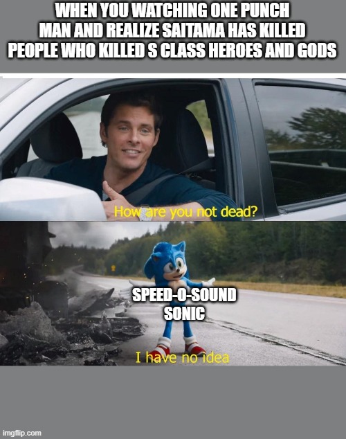 sonic how are you not dead | WHEN YOU WATCHING ONE PUNCH MAN AND REALIZE SAITAMA HAS KILLED PEOPLE WHO KILLED S CLASS HEROES AND GODS; SPEED-O-SOUND SONIC | image tagged in sonic how are you not dead | made w/ Imgflip meme maker