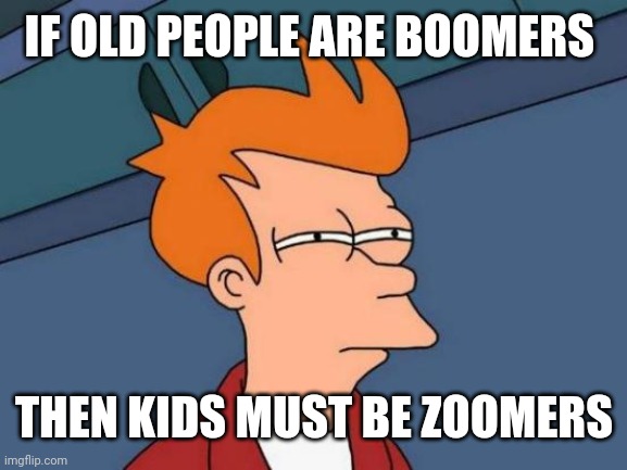 Futurama Fry | IF OLD PEOPLE ARE BOOMERS; THEN KIDS MUST BE ZOOMERS | image tagged in memes,futurama fry | made w/ Imgflip meme maker