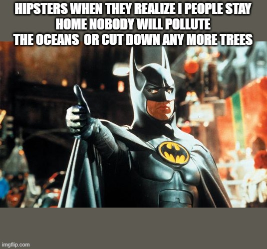 Thumbs up Batman | HIPSTERS WHEN THEY REALIZE I PEOPLE STAY
HOME NOBODY WILL POLLUTE THE OCEANS  OR CUT DOWN ANY MORE TREES | image tagged in thumbs up batman | made w/ Imgflip meme maker