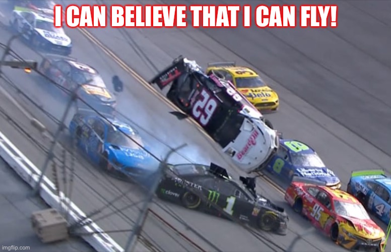 Flying NASCAR | I CAN BELIEVE THAT I CAN FLY! | image tagged in flying nascar | made w/ Imgflip meme maker