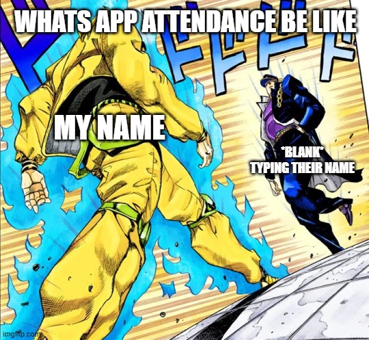 Jojo's Walk | WHATS APP ATTENDANCE BE LIKE; MY NAME; *BLANK* TYPING THEIR NAME | image tagged in jojo's walk | made w/ Imgflip meme maker