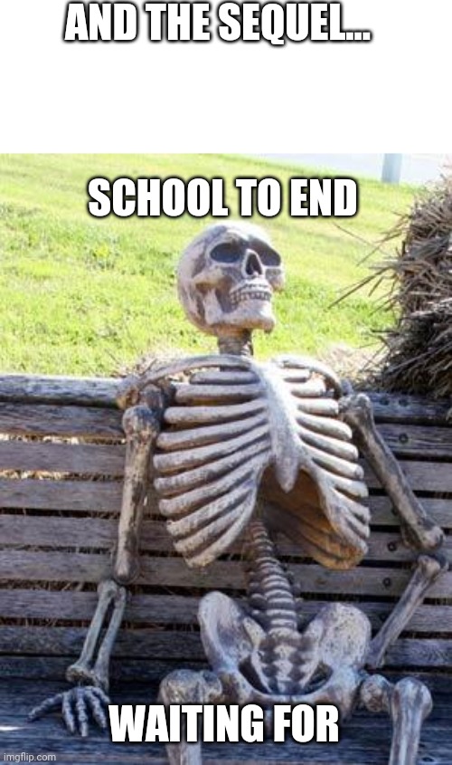 Waiting Skeleton Meme | AND THE SEQUEL... WAITING FOR SCHOOL TO END | image tagged in memes,waiting skeleton | made w/ Imgflip meme maker