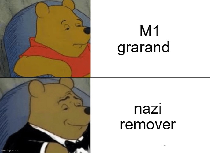 Tuxedo Winnie The Pooh Meme | M1 grarand; nazi  remover | image tagged in memes,tuxedo winnie the pooh,ww2 | made w/ Imgflip meme maker