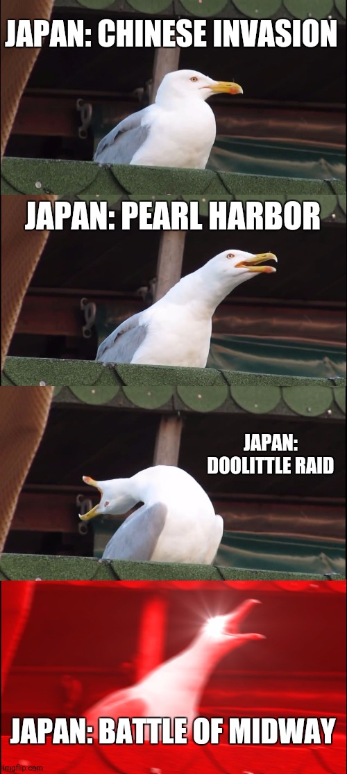 Inhaling Seagull | JAPAN: CHINESE INVASION; JAPAN: PEARL HARBOR; JAPAN: DOOLITTLE RAID; JAPAN: BATTLE OF MIDWAY | image tagged in memes,inhaling seagull | made w/ Imgflip meme maker