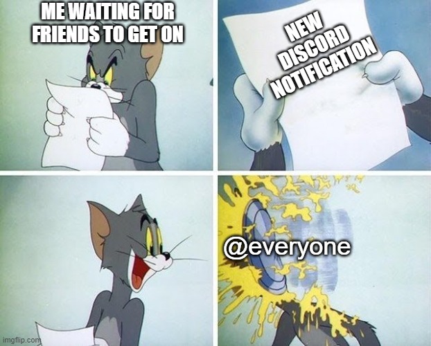 Tom and Jerry custard pie | ME WAITING FOR FRIENDS TO GET ON; NEW DISCORD NOTIFICATION; @everyone | image tagged in tom and jerry custard pie | made w/ Imgflip meme maker