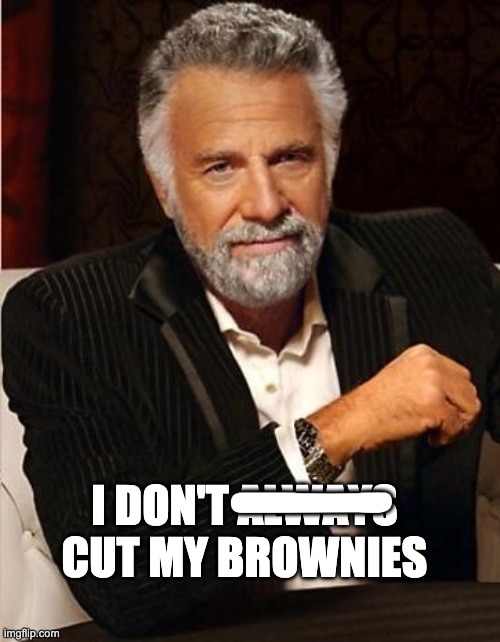 i don't always | I DON'T ALWAYS CUT MY BROWNIES — | image tagged in i don't always | made w/ Imgflip meme maker