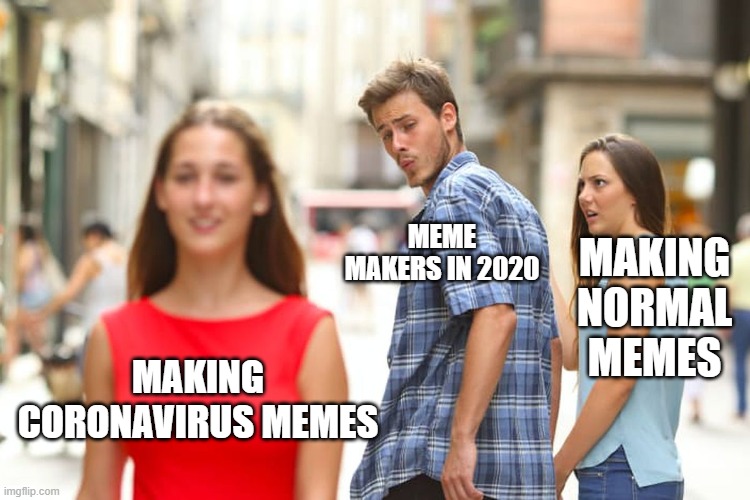Distracted Boyfriend Meme | MEME MAKERS IN 2020; MAKING NORMAL MEMES; MAKING CORONAVIRUS MEMES | image tagged in memes,distracted boyfriend | made w/ Imgflip meme maker