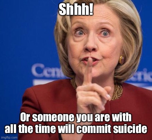Hillary Shhhh | Shhh! Or someone you are with all the time will commit suicide | image tagged in hillary shhhh | made w/ Imgflip meme maker
