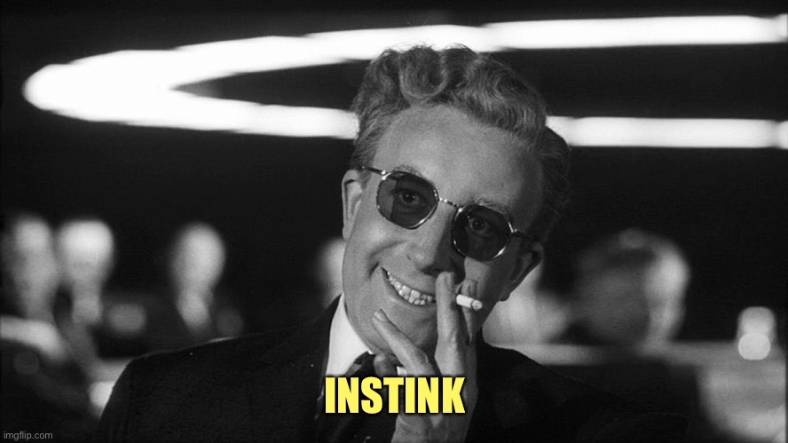Doctor Strangelove says... | INSTINK | image tagged in doctor strangelove says | made w/ Imgflip meme maker