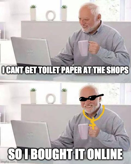 Hide the Pain Harold | I CANT GET TOILET PAPER AT THE SHOPS; SO I BOUGHT IT ONLINE | image tagged in memes,hide the pain harold | made w/ Imgflip meme maker