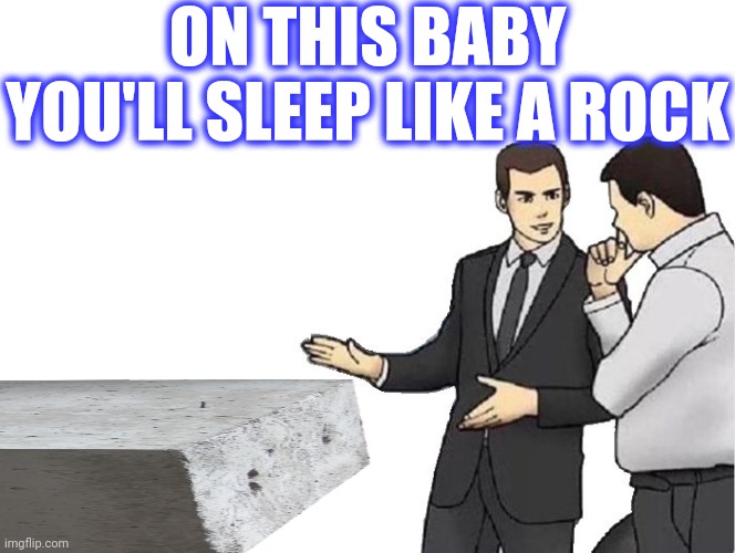 Car Salesman Slaps Hood Meme | ON THIS BABY YOU'LL SLEEP LIKE A ROCK | image tagged in memes,car salesman slaps hood | made w/ Imgflip meme maker