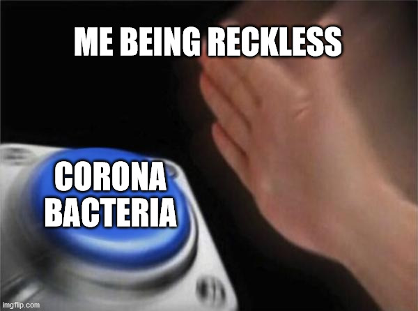 Blank Nut Button Meme | ME BEING RECKLESS; CORONA BACTERIA | image tagged in memes,blank nut button | made w/ Imgflip meme maker