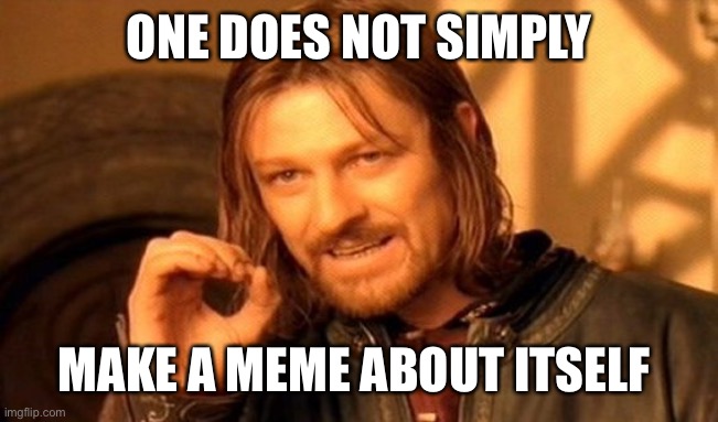 One Does Not Simply | ONE DOES NOT SIMPLY; MAKE A MEME ABOUT ITSELF | image tagged in memes,one does not simply | made w/ Imgflip meme maker