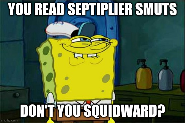 Don't You Squidward | YOU READ SEPTIPLIER SMUTS; DON'T YOU SQUIDWARD? | image tagged in memes,don't you squidward | made w/ Imgflip meme maker