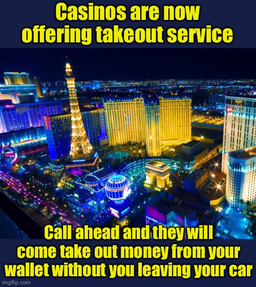 Casinos practicing social distancing | Casinos are now offering takeout service; Call ahead and they will come take out money from your wallet without you leaving your car | image tagged in las vegas,social distancing,covid-19,coronavirus | made w/ Imgflip meme maker