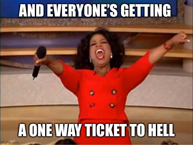 Oprah You Get A | AND EVERYONE’S GETTING; A ONE WAY TICKET TO HELL | image tagged in memes,oprah you get a | made w/ Imgflip meme maker