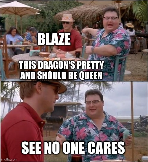 See Nobody Cares | BLAZE; THIS DRAGON'S PRETTY AND SHOULD BE QUEEN; SEE NO ONE CARES | image tagged in memes,see nobody cares | made w/ Imgflip meme maker