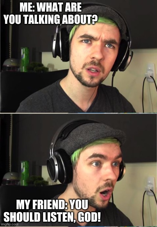 JackSepticEye GOD! | ME: WHAT ARE YOU TALKING ABOUT? MY FRIEND: YOU SHOULD LISTEN, GOD! | image tagged in jacksepticeye god | made w/ Imgflip meme maker