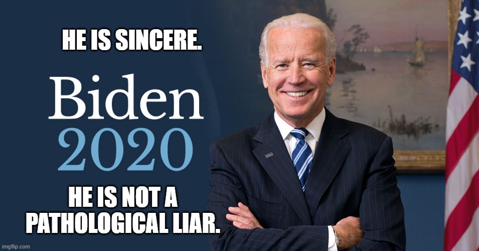 Joe Biden | HE IS SINCERE. HE IS NOT A PATHOLOGICAL LIAR. | image tagged in biden for president,biden 2020 | made w/ Imgflip meme maker