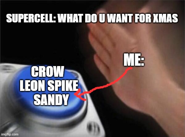 Blank Nut Button | SUPERCELL: WHAT DO U WANT FOR XMAS; ME:; CROW 
LEON SPIKE
  SANDY | image tagged in memes,blank nut button | made w/ Imgflip meme maker