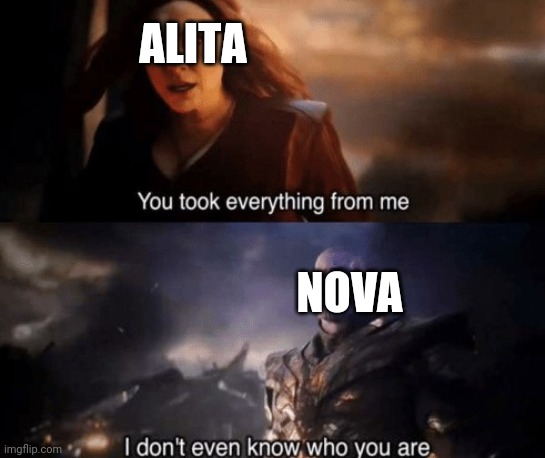 Nova vs alita | ALITA; NOVA | image tagged in you took everything from me,alitabattleangel,alita,memes,avengers endgame,nova | made w/ Imgflip meme maker