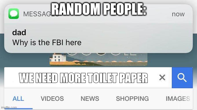 why is the FBI here? | RANDOM PEOPLE:; WE NEED MORE TOILET PAPER | image tagged in why is the fbi here | made w/ Imgflip meme maker