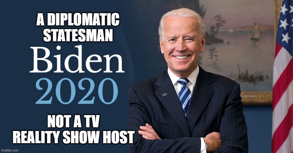 Joe Biden | A DIPLOMATIC STATESMAN; NOT A TV REALITY SHOW HOST | image tagged in biden for president,biden 2020 | made w/ Imgflip meme maker
