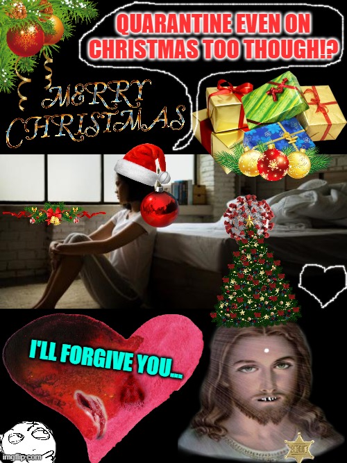 Quarantine Even at Christmas? | QUARANTINE EVEN ON CHRISTMAS TOO THOUGH!? I'LL FORGIVE YOU... | image tagged in quarantine even at christmas | made w/ Imgflip meme maker