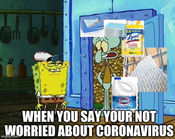 WHEN YOU SAY YOUR NOT WORRIED ABOUT CORONAVIRUS | image tagged in coronavirus | made w/ Imgflip meme maker