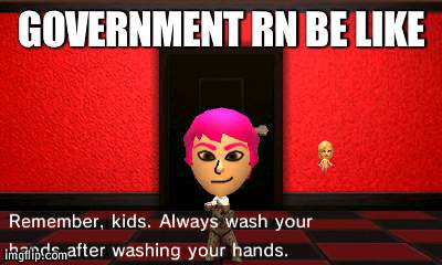 Wash your hands kids | GOVERNMENT RN BE LIKE | image tagged in wash your hands kids | made w/ Imgflip meme maker