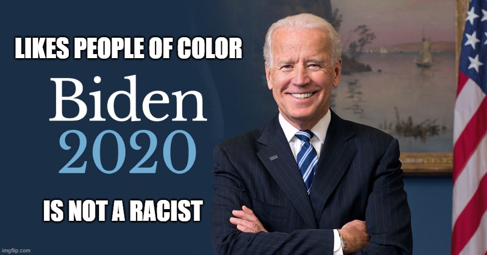 Joe Biden | LIKES PEOPLE OF COLOR; IS NOT A RACIST | image tagged in biden for president,biden 2020 | made w/ Imgflip meme maker