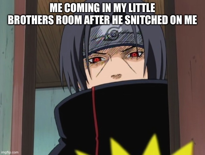 Itachi Uchiha Door Meme | ME COMING IN MY LITTLE BROTHERS ROOM AFTER HE SNITCHED ON ME | image tagged in itachi uchiha door meme | made w/ Imgflip meme maker