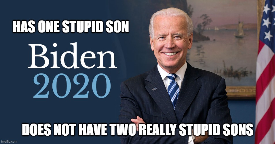 Joe Biden | HAS ONE STUPID SON; DOES NOT HAVE TWO REALLY STUPID SONS | image tagged in biden for president,biden 2020 | made w/ Imgflip meme maker