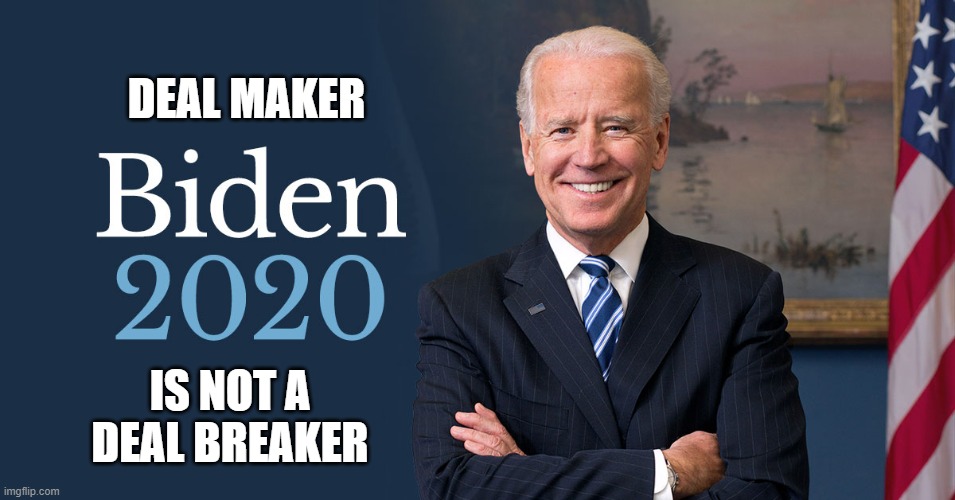 Joe Biden | DEAL MAKER; IS NOT A DEAL BREAKER | image tagged in biden for president,biden 2020 | made w/ Imgflip meme maker
