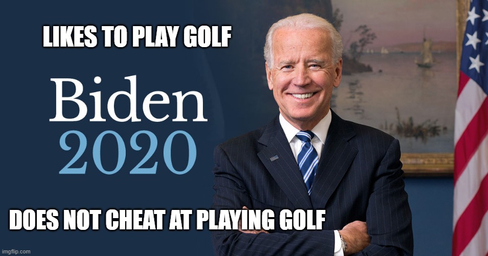 Joe Biden | LIKES TO PLAY GOLF; DOES NOT CHEAT AT PLAYING GOLF | image tagged in biden for president,biden 2020 | made w/ Imgflip meme maker