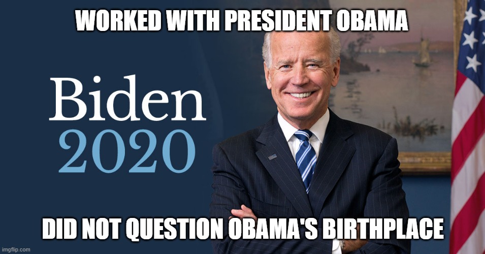 Joe Biden | WORKED WITH PRESIDENT OBAMA; DID NOT QUESTION OBAMA'S BIRTHPLACE | image tagged in biden for president,biden 2020 | made w/ Imgflip meme maker
