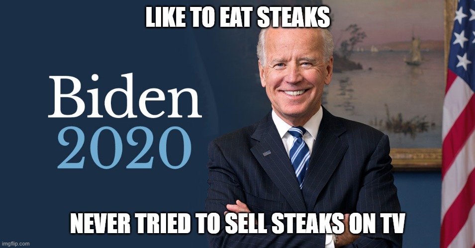 Joe Biden | LIKE TO EAT STEAKS; NEVER TRIED TO SELL STEAKS ON TV | image tagged in biden for president,biden 2020 | made w/ Imgflip meme maker
