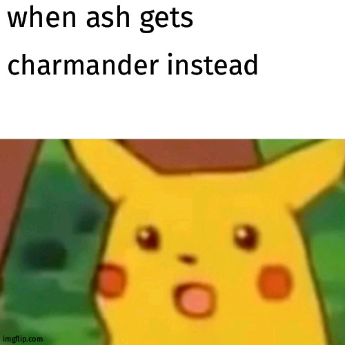 Surprised Pikachu | when ash gets; charmander instead | image tagged in memes,surprised pikachu | made w/ Imgflip meme maker