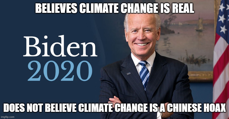 Joe Biden | BELIEVES CLIMATE CHANGE IS REAL; DOES NOT BELIEVE CLIMATE CHANGE IS A CHINESE HOAX | image tagged in biden for president,biden 2020 | made w/ Imgflip meme maker