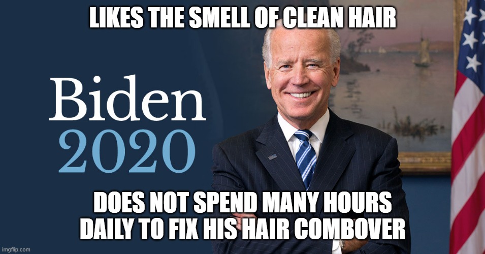 Joe Biden | LIKES THE SMELL OF CLEAN HAIR; DOES NOT SPEND MANY HOURS DAILY TO FIX HIS HAIR COMBOVER | image tagged in biden for president,biden 2020 | made w/ Imgflip meme maker