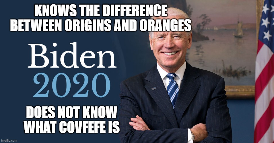 Joe Biden | KNOWS THE DIFFERENCE BETWEEN ORIGINS AND ORANGES; DOES NOT KNOW WHAT COVFEFE IS | image tagged in biden for president,biden 2020 | made w/ Imgflip meme maker